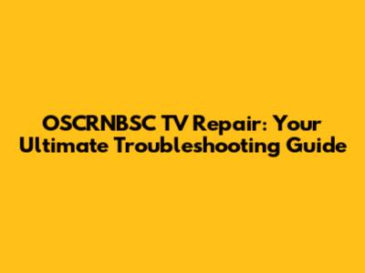 OSCRNBSC TV Repair: Your Ultimate Troubleshooting Guide