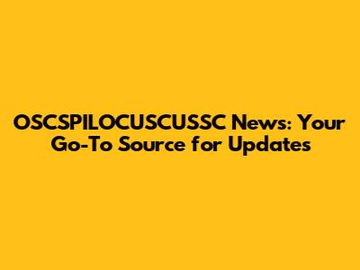 OSCSPILOCUSCUSSC News: Your Go-To Source for Updates