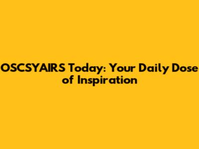 OSCSYAIRS Today: Your Daily Dose of Inspiration
