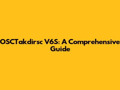 OSCTakdirsc V6S: A Comprehensive Guide