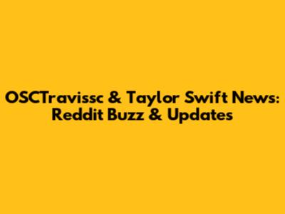 OSCTravissc & Taylor Swift News: Reddit Buzz & Updates