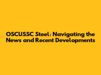 OSCUSSC Steel: Navigating the News and Recent Developments