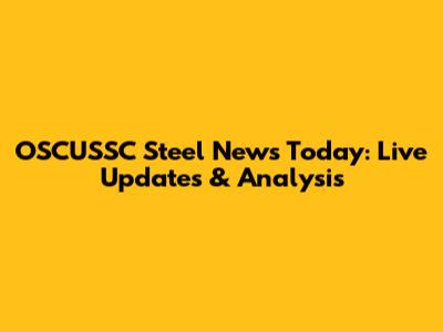 OSCUSSC Steel News Today: Live Updates & Analysis