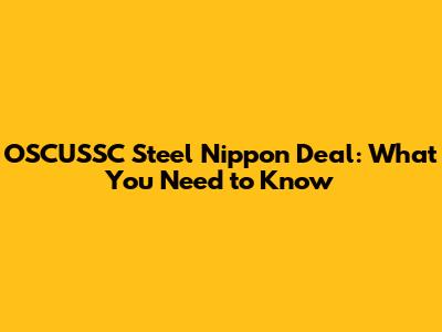 OSCUSSC Steel Nippon Deal: What You Need to Know