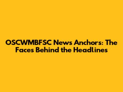 OSCWMBFSC News Anchors: The Faces Behind the Headlines
