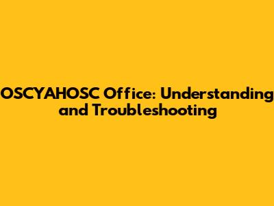 OSCYAHOSC Office: Understanding and Troubleshooting