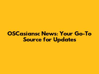 OSCasiansc News: Your Go-To Source for Updates
