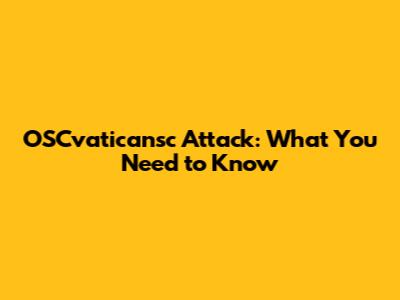 OSCvaticansc Attack: What You Need to Know