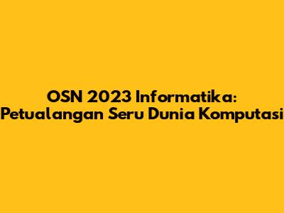 OSN 2023 Informatika: Petualangan Seru Dunia Komputasi
