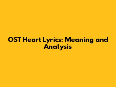OST Heart Lyrics: Meaning and Analysis