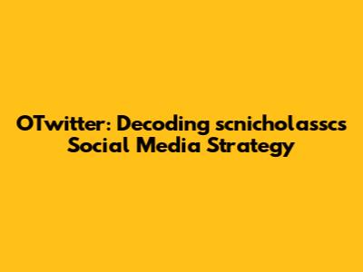 OTwitter: Decoding scnicholassc's Social Media Strategy