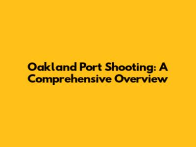 Oakland Port Shooting: A Comprehensive Overview