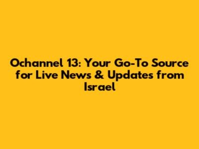 Ochannel 13: Your Go-To Source for Live News & Updates from Israel