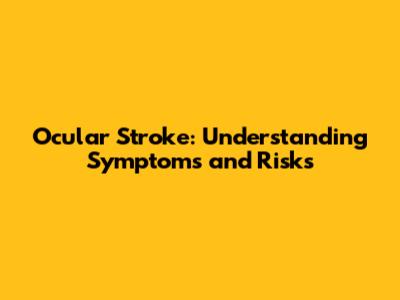Ocular Stroke: Understanding Symptoms and Risks