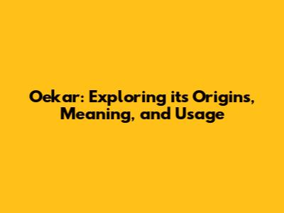 Oekar: Exploring its Origins, Meaning, and Usage
