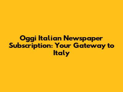 Oggi Italian Newspaper Subscription: Your Gateway to Italy