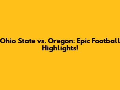 Ohio State vs. Oregon: Epic Football Highlights!