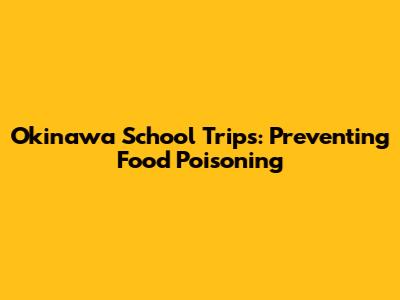 Okinawa School Trips: Preventing Food Poisoning