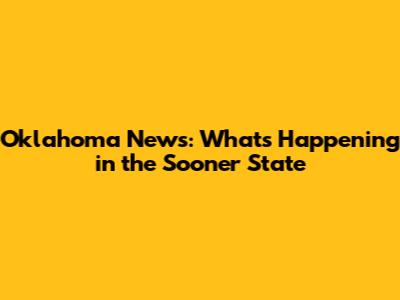 Oklahoma News: What's Happening in the Sooner State