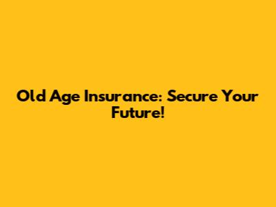 Old Age Insurance: Secure Your Future!