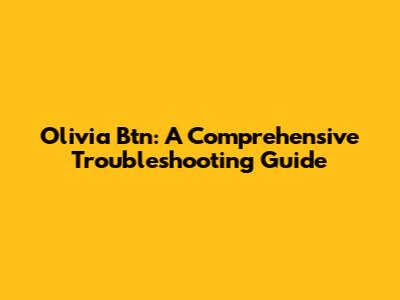 Olivia Btn: A Comprehensive Troubleshooting Guide