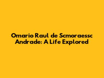 Omario Raul de Scmoraessc Andrade: A Life Explored