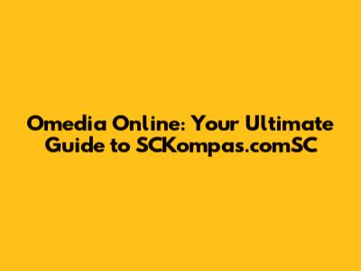 Omedia Online: Your Ultimate Guide to SCKompas.comSC