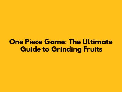 One Piece Game: The Ultimate Guide to Grinding Fruits