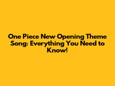 One Piece New Opening Theme Song: Everything You Need to Know!