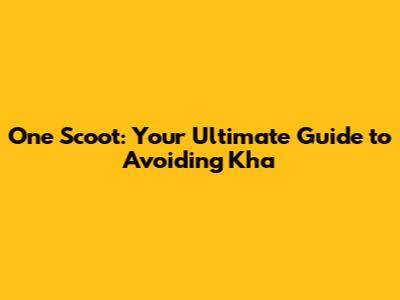 One Scoot: Your Ultimate Guide to Avoiding Kha