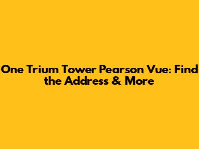 One Trium Tower Pearson Vue: Find the Address & More