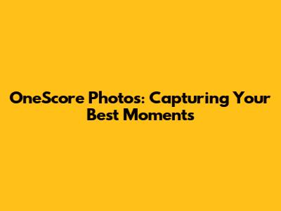 OneScore Photos: Capturing Your Best Moments