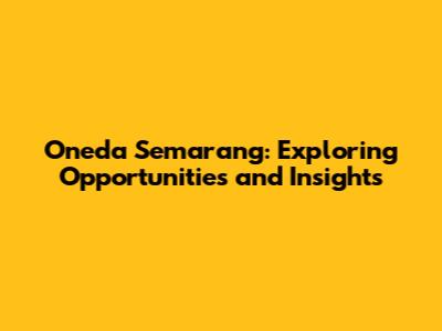 Oneda Semarang: Exploring Opportunities and Insights