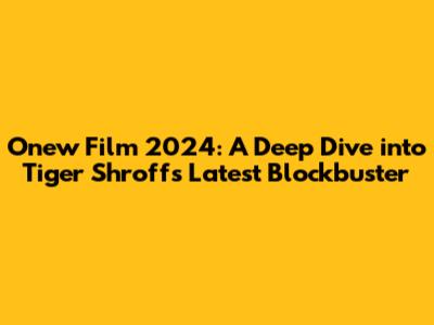 Onew Film 2024: A Deep Dive into Tiger Shroff's Latest Blockbuster