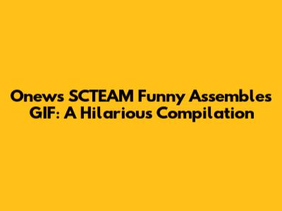 Onews SCTEAM Funny Assembles GIF: A Hilarious Compilation