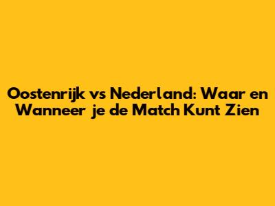 Oostenrijk vs Nederland: Waar en Wanneer je de Match Kunt Zien