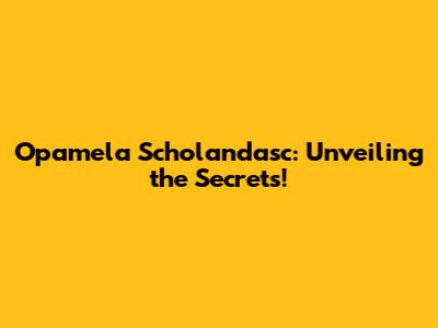 Opamela Scholandasc: Unveiling the Secrets!