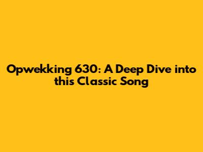 Opwekking 630: A Deep Dive into this Classic Song