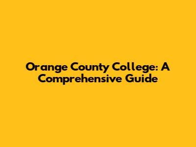 Orange County College: A Comprehensive Guide