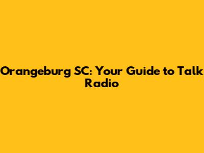 Orangeburg SC: Your Guide to Talk Radio