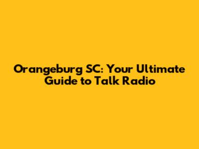 Orangeburg SC: Your Ultimate Guide to Talk Radio