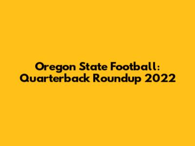 Oregon State Football: Quarterback Roundup 2022