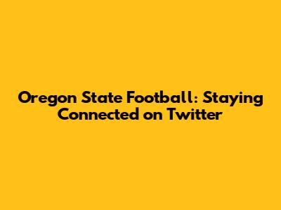 Oregon State Football: Staying Connected on Twitter