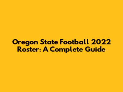 Oregon State Football 2022 Roster: A Complete Guide