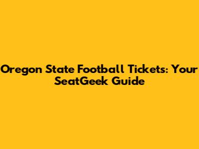Oregon State Football Tickets: Your SeatGeek Guide