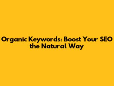 Organic Keywords: Boost Your SEO the Natural Way
