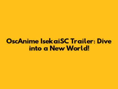 OscAnime IsekaiSC Trailer: Dive into a New World!