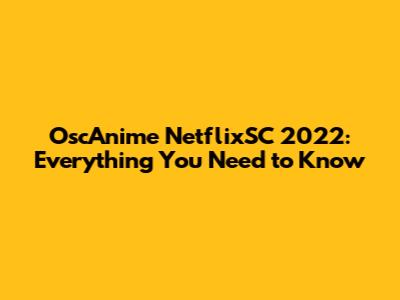 OscAnime NetflixSC 2022: Everything You Need to Know