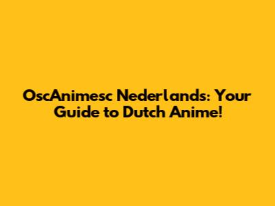 OscAnimesc Nederlands: Your Guide to Dutch Anime!