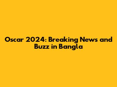Oscar 2024: Breaking News and Buzz in Bangla